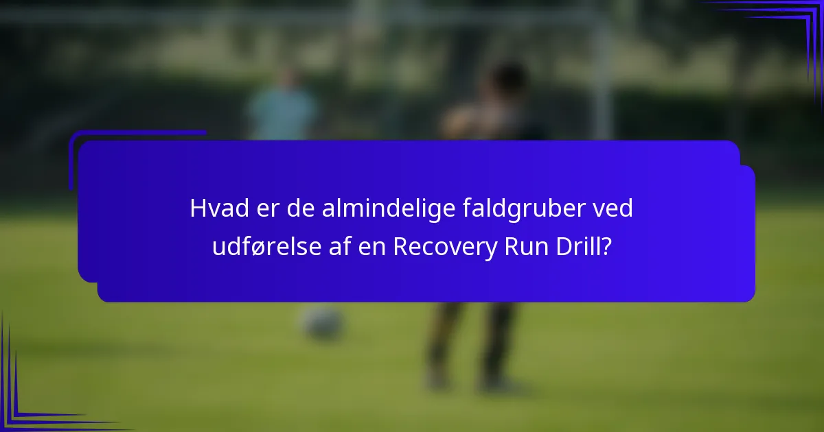Hvad er de almindelige faldgruber ved udførelse af en Recovery Run Drill?