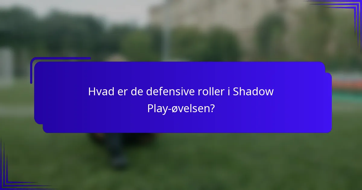 Hvad er de defensive roller i Shadow Play-øvelsen?