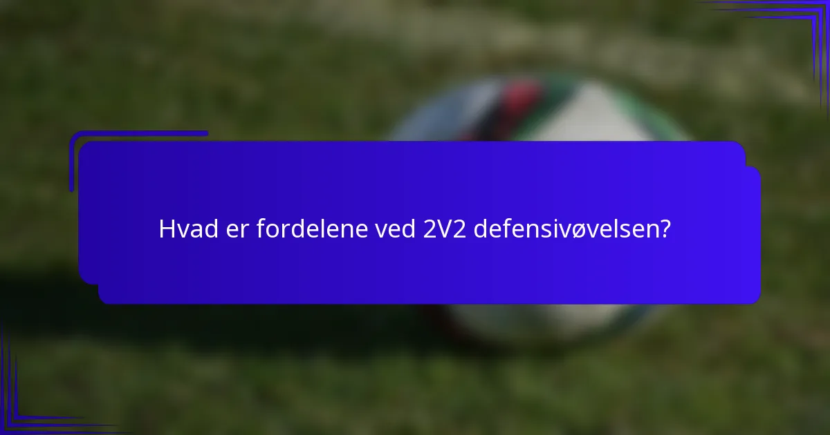 Hvad er fordelene ved 2V2 defensivøvelsen?