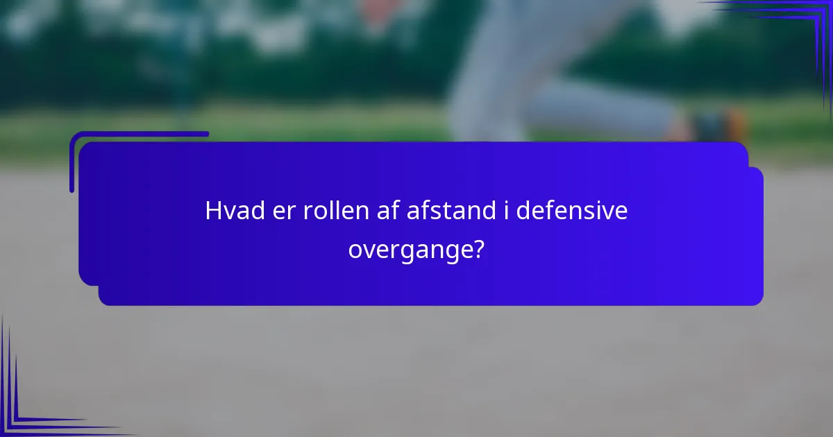 Hvad er rollen af afstand i defensive overgange?