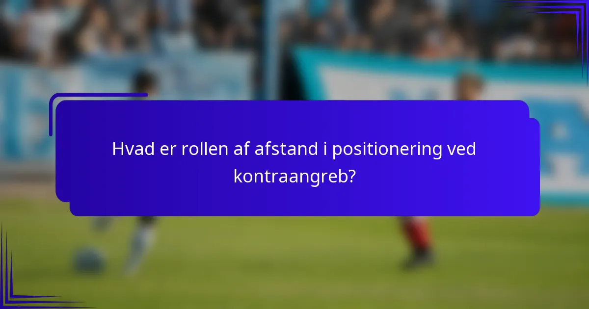 Hvad er rollen af afstand i positionering ved kontraangreb?