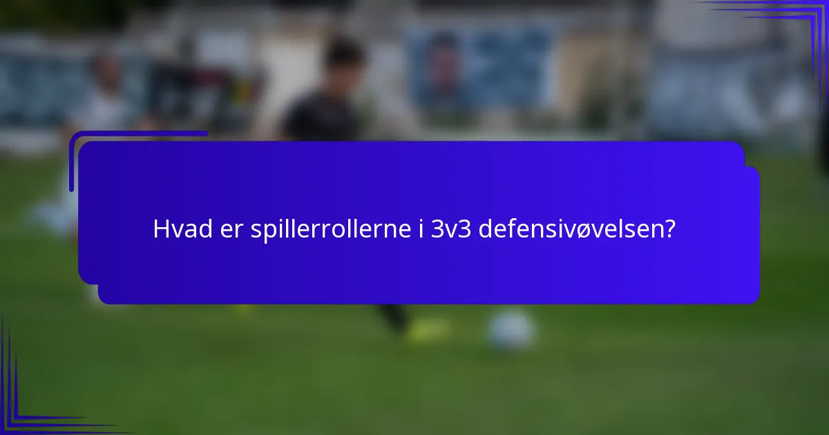Hvad er spillerrollerne i 3v3 defensivøvelsen?