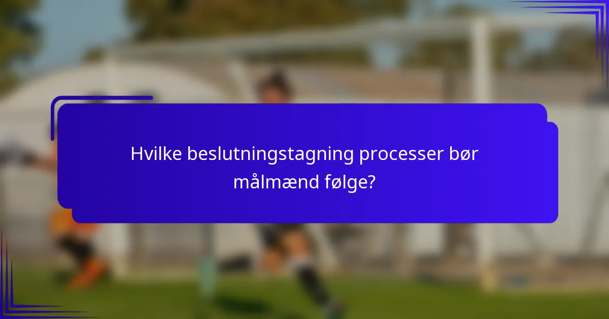 Hvilke beslutningstagning processer bør målmænd følge?