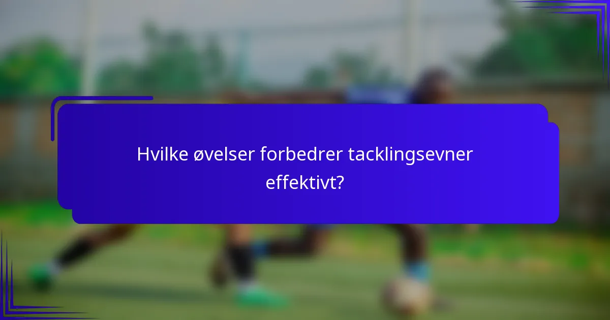 Hvilke øvelser forbedrer tacklingsevner effektivt?