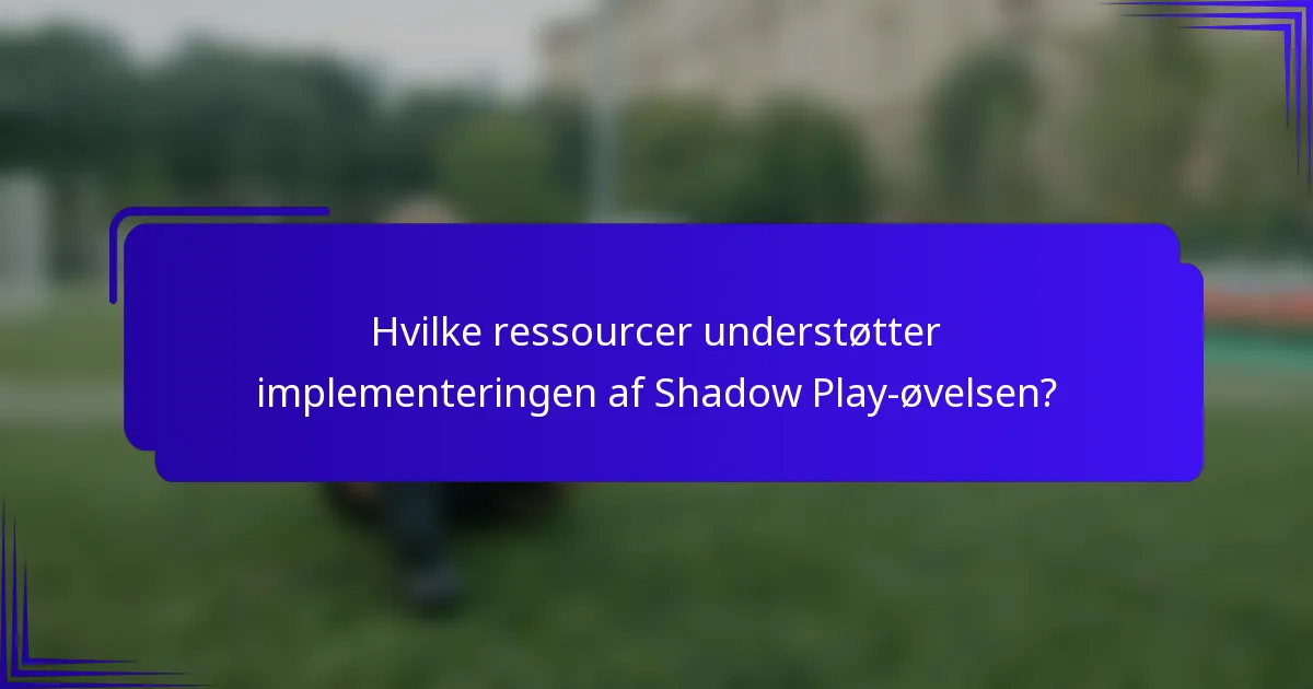 Hvilke ressourcer understøtter implementeringen af Shadow Play-øvelsen?