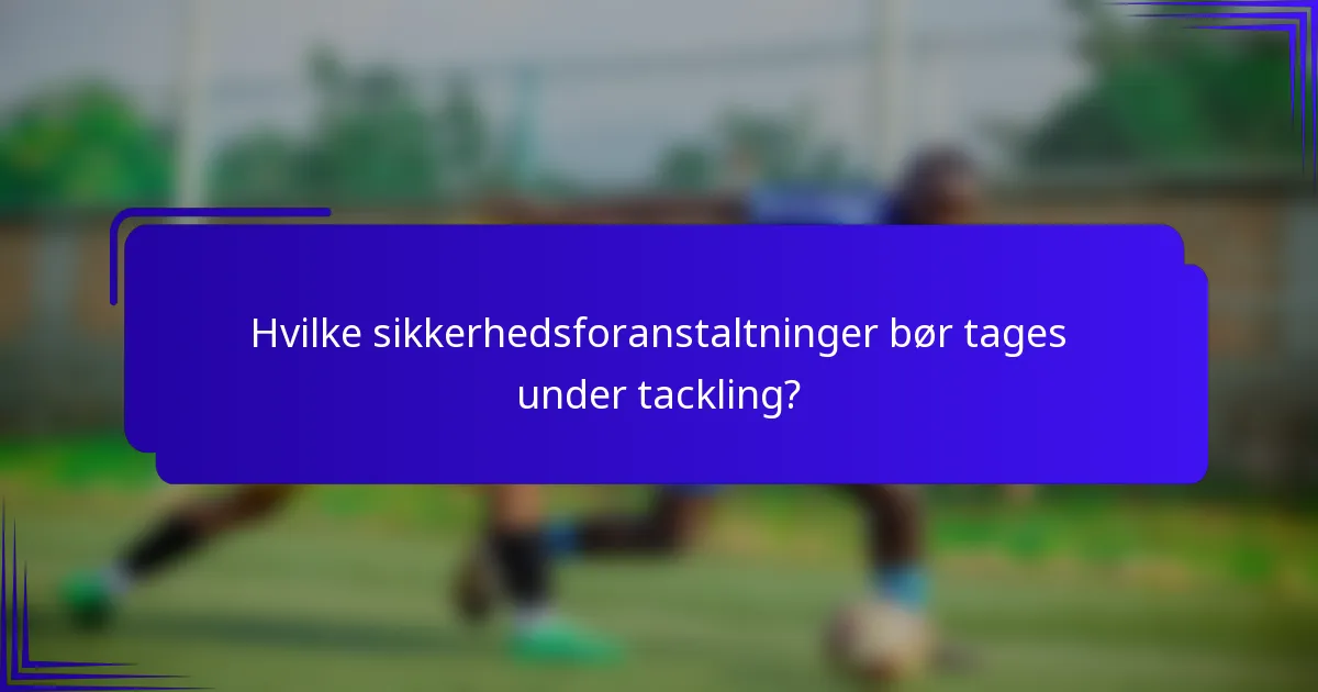Hvilke sikkerhedsforanstaltninger bør tages under tackling?