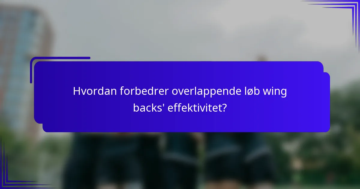 Hvordan forbedrer overlappende løb wing backs' effektivitet?