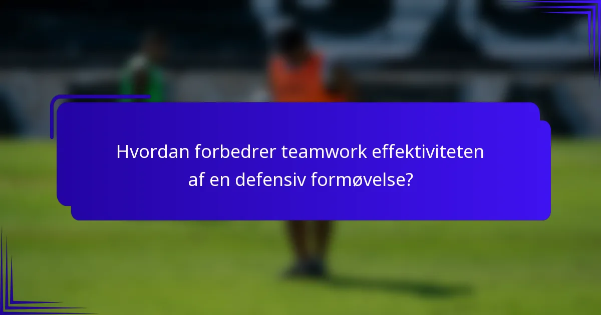 Hvordan forbedrer teamwork effektiviteten af en defensiv formøvelse?