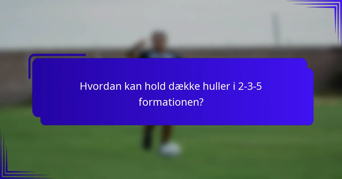Hvordan kan hold dække huller i 2-3-5 formationen?