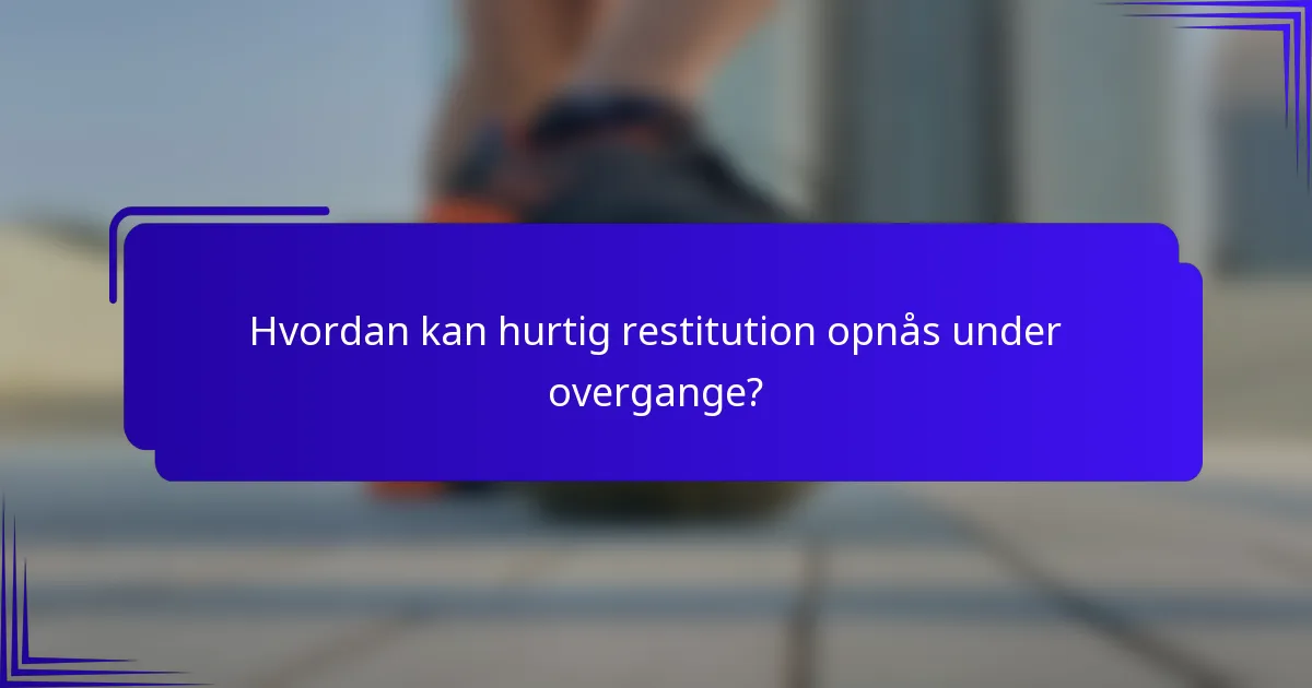 Hvordan kan hurtig restitution opnås under overgange?