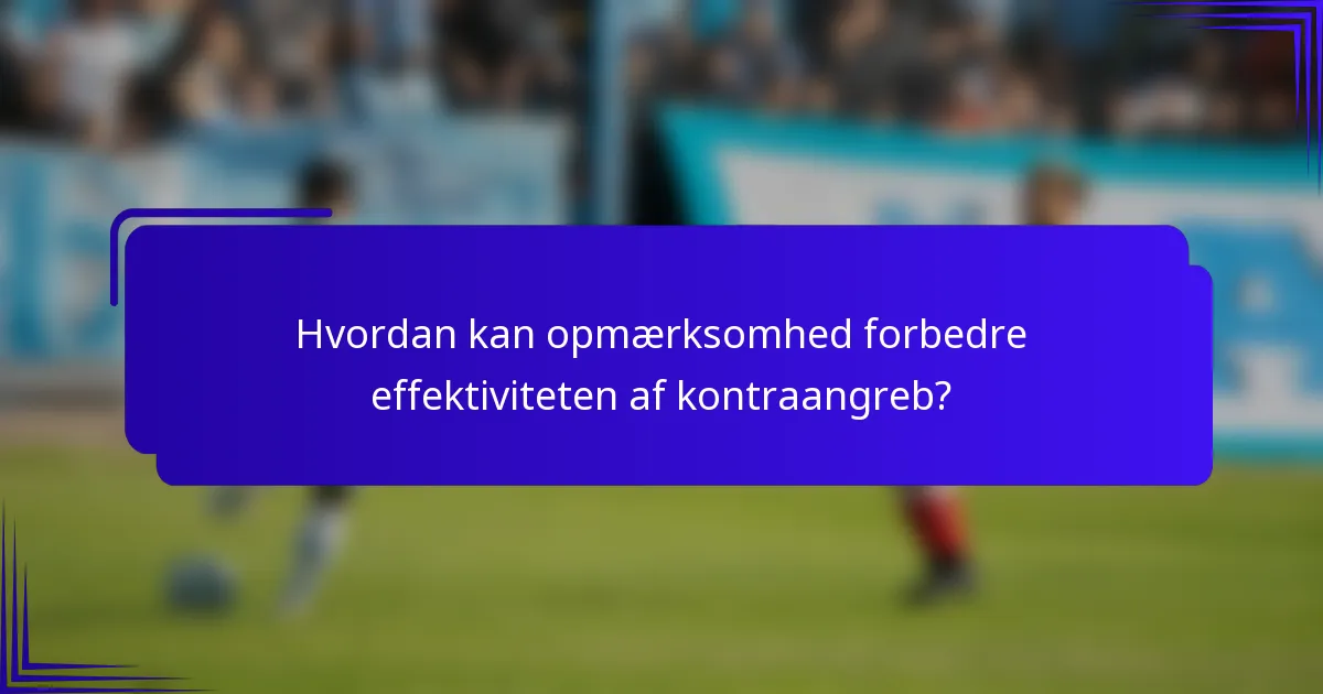 Hvordan kan opmærksomhed forbedre effektiviteten af kontraangreb?