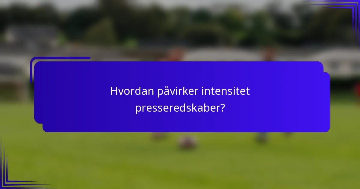 Hvordan påvirker intensitet presseredskaber?