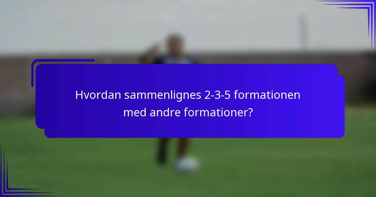 Hvordan sammenlignes 2-3-5 formationen med andre formationer?