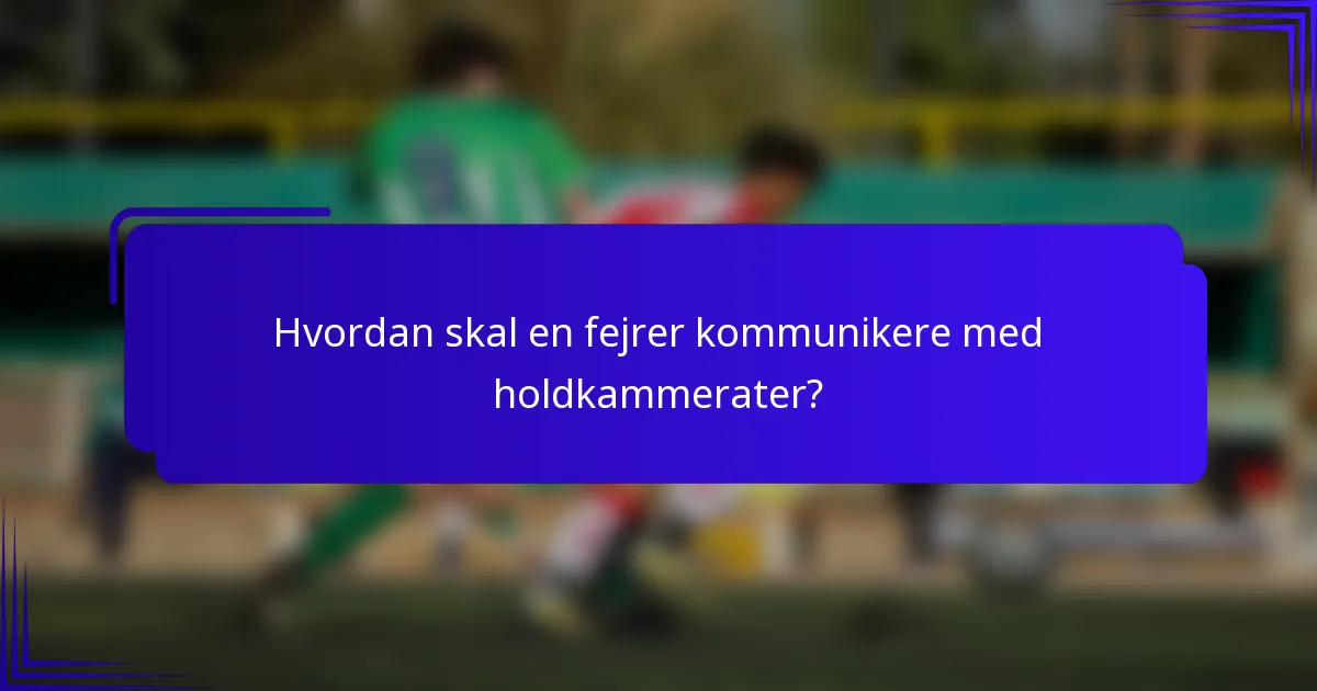 Hvordan skal en fejrer kommunikere med holdkammerater?