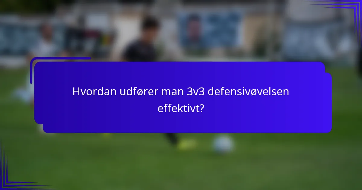 Hvordan udfører man 3v3 defensivøvelsen effektivt?